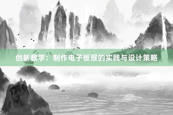 创新教学：制作电子板报的实践与设计策略