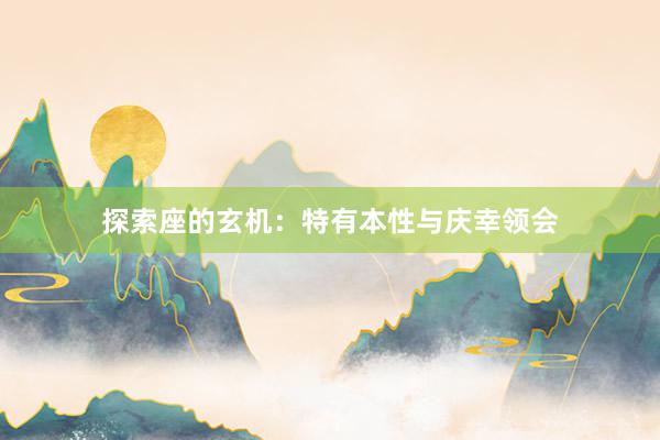 探索座的玄机：特有本性与庆幸领会